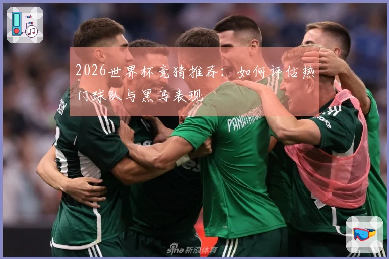 2026世界杯竞猜推荐：如何评估热门球队与黑马表现