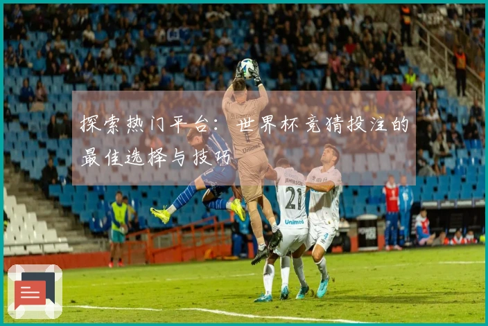 探索热门平台：世界杯竞猜投注的最佳选择与技巧