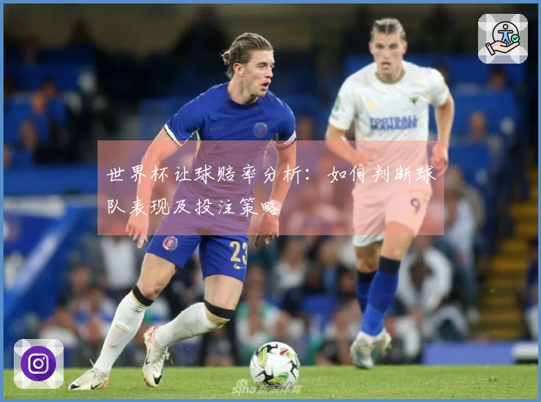 世界杯让球赔率分析：如何判断球队表现及投注策略