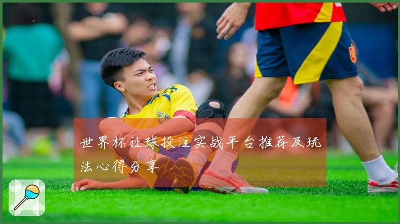 世界杯让球投注实战平台推荐及玩法心得分享