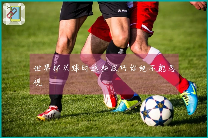 世界杯买球时这些技巧你绝不能忽视