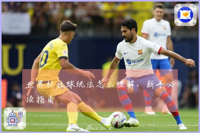 世界杯让球玩法怎么理解，新手必读指南
