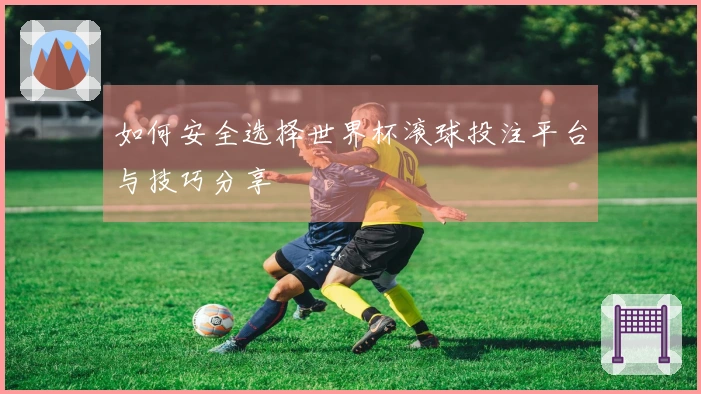 如何安全选择世界杯滚球投注平台与技巧分享